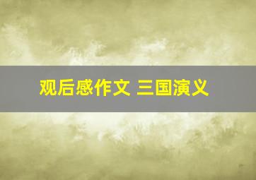 观后感作文 三国演义